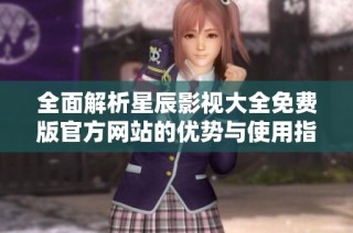 全面解析星辰影视大全免费版官方网站的优势与使用指南