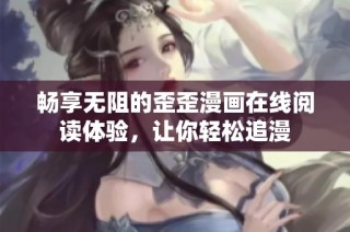 畅享无阻的歪歪漫画在线阅读体验，让你轻松追漫