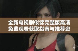 全新电视剧似锦完整版高清免费观看获取指南与推荐资源分享