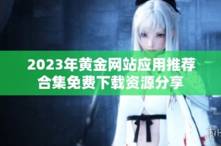 2023年黄金网站应用推荐合集免费下载资源分享