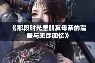 《那段时光里朋友母亲的温暖与无尽回忆》