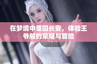 在梦境中重回长安，体验王爷般的荣耀与冒险