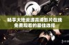 畅享大地资源高清影片在线免费观看的最佳选择