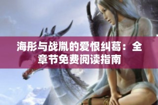 海彤与战胤的爱恨纠葛：全章节免费阅读指南