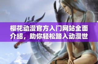 樱花动漫官方入门网站全面介绍，助你轻松踏入动漫世界