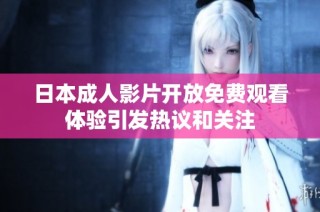 日本成人影片开放免费观看体验引发热议和关注