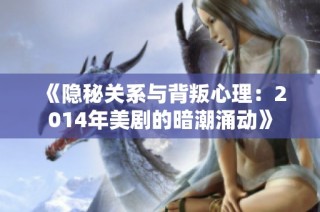 《隐秘关系与背叛心理：2014年美剧的暗潮涌动》