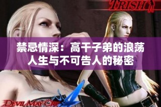 禁忌情深：高干子弟的浪荡人生与不可告人的秘密