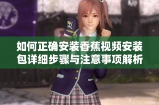如何正确安装香蕉视频安装包详细步骤与注意事项解析
