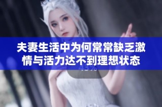 夫妻生活中为何常常缺乏激情与活力达不到理想状态