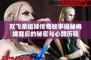 双飞亲姐妹传奇故事揭秘梅姨背后的秘密与心路历程