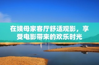 在姨母家客厅舒适观影，享受电影带来的欢乐时光