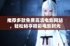 推荐多款免费高清电影网站，轻松畅享精彩电影时光