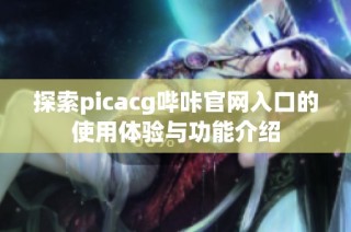 探索picacg哔咔官网入口的使用体验与功能介绍
