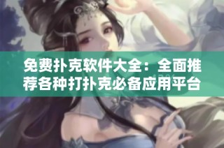 免费扑克软件大全：全面推荐各种打扑克必备应用平台