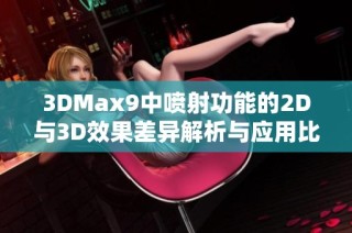 3DMax9中喷射功能的2D与3D效果差异解析与应用比较