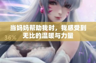 当妈妈帮助我时，我感受到无比的温暖与力量