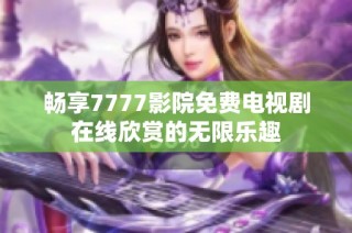 畅享7777影院免费电视剧在线欣赏的无限乐趣