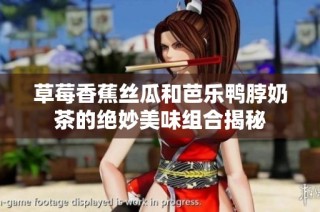 草莓香蕉丝瓜和芭乐鸭脖奶茶的绝妙美味组合揭秘