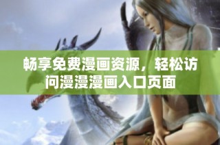畅享免费漫画资源，轻松访问漫漫漫画入口页面