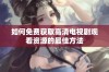 如何免费获取高清电视剧观看资源的最佳方法