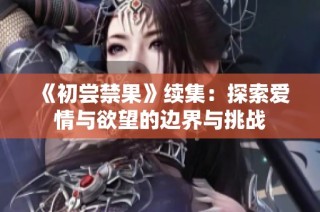 《初尝禁果》续集：探索爱情与欲望的边界与挑战