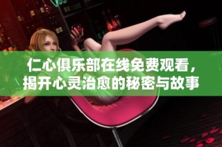 仁心俱乐部在线免费观看，揭开心灵治愈的秘密与故事