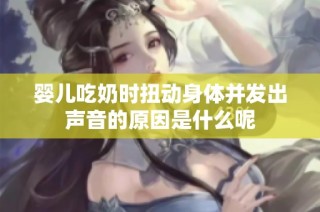 婴儿吃奶时扭动身体并发出声音的原因是什么呢