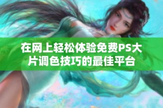 在网上轻松体验免费PS大片调色技巧的最佳平台