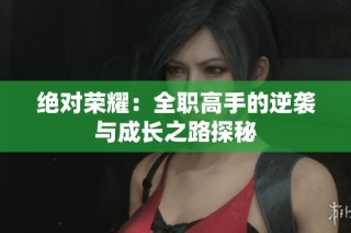 绝对荣耀：全职高手的逆袭与成长之路探秘