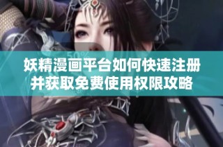 妖精漫画平台如何快速注册并获取免费使用权限攻略