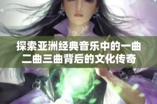 探索亚洲经典音乐中的一曲二曲三曲背后的文化传奇