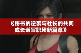 《秘书的逆袭与社长的共同成长谱写职场新篇章》