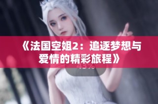 《法国空姐2：追逐梦想与爱情的精彩旅程》