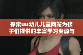 探索uu幼儿儿童网站为孩子们提供的丰富学习资源与精彩活动