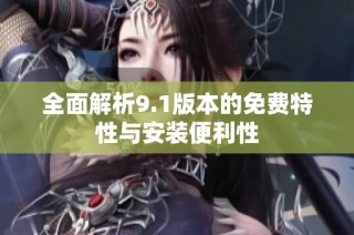 全面解析9.1版本的免费特性与安装便利性