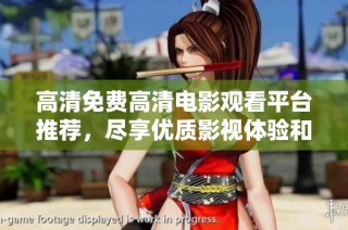 高清免费高清电影观看平台推荐，尽享优质影视体验和多样化选择
