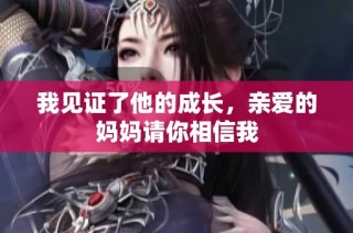我见证了他的成长，亲爱的妈妈请你相信我