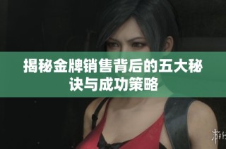 揭秘金牌销售背后的五大秘诀与成功策略