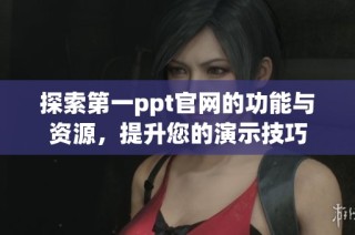 探索第一ppt官网的功能与资源，提升您的演示技巧