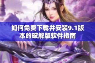 如何免费下载并安装9.1版本的破解版软件指南