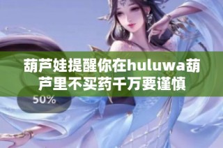 葫芦娃提醒你在huluwa葫芦里不买药千万要谨慎