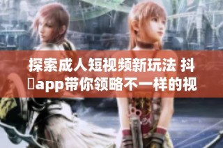 探索成人短视频新玩法 抖抈app带你领略不一样的视听盛宴