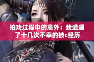 拍戏过程中的意外：我遭遇了十几次不幸的被c经历