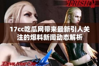 17cc吃瓜网带来最新引人关注的爆料新闻动态解析