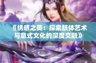 《绣感之美：探索肢体艺术与意式文化的深度交融》