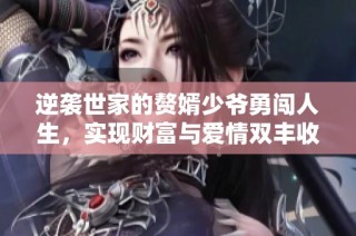 逆袭世家的赘婿少爷勇闯人生，实现财富与爱情双丰收