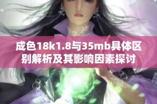成色18k1.8与35mb具体区别解析及其影响因素探讨