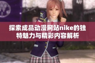 探索成品动漫网站nike的独特魅力与精彩内容解析