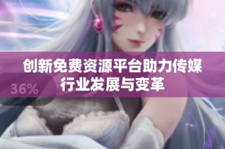 创新免费资源平台助力传媒行业发展与变革